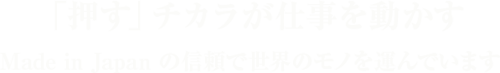 「押す」チカラが仕事を動かす Made in Japan の信頼で世界のモノを運んでいます